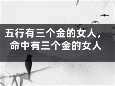 五行有三个金的女人,命中有三个金的女人