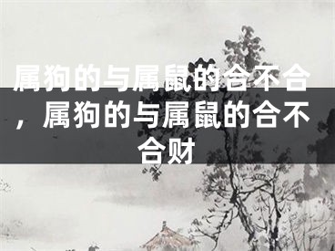 属狗的与属鼠的合不合,属狗的与属鼠的合不合财