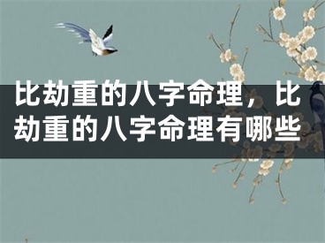 比劫重的八字命理,比劫重的八字命理有哪些