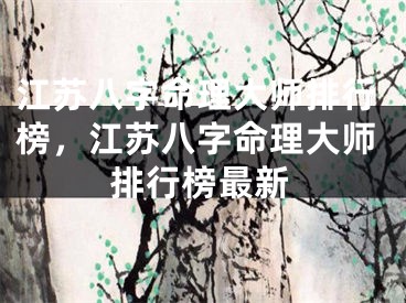江苏八字命理大师排行榜,江苏八字命理大师排行榜最新