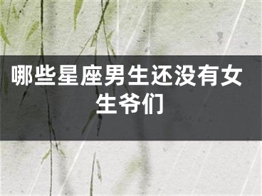 哪些星座男生还没有女生爷们