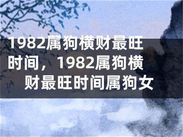 1982属狗横财最旺时间，1982属狗横财最旺时间属狗女