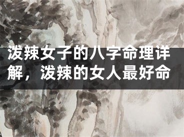 泼辣女子的八字命理详解，泼辣的女人最好命