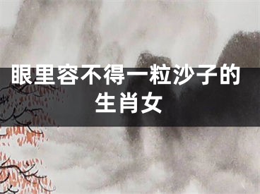 眼里容不得一粒沙子的生肖女