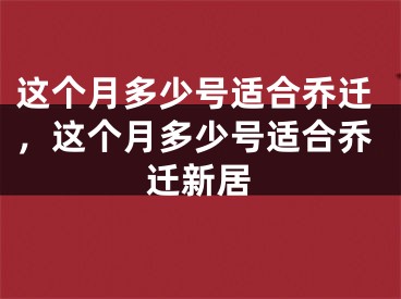 这个月多少号适合乔迁,这个月多少号适合乔迁新居