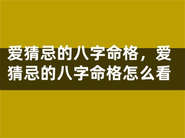 爱猜忌的八字命格，爱猜忌的八字命格怎么看