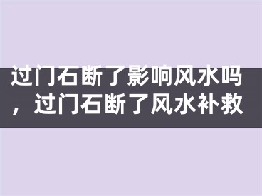 过门石断了影响风水吗，过门石断了风水补救
