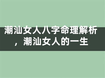 潮汕女人八字命理解析,潮汕女人的一生