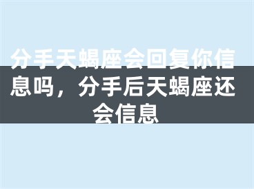 分手天蝎座会回复你信息吗，分手后天蝎座还会信息