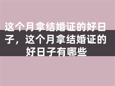 这个月拿结婚证的好日子,这个月拿结婚证的好日子有哪些