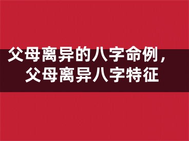 父母离异的八字命例，父母离异八字特征