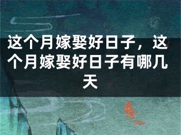 这个月嫁娶好日子,这个月嫁娶好日子有哪几天