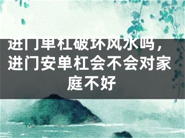 进门单杠破坏风水吗，进门安单杠会不会对家庭不好