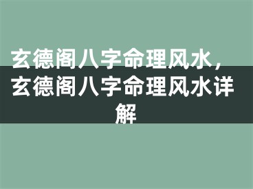 玄德阁八字命理风水，玄德阁八字命理风水详解