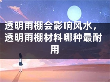 透明雨棚会影响风水，透明雨棚材料哪种最耐用