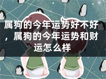 属狗的今年运势好不好,属狗的今年运势和财运怎么样