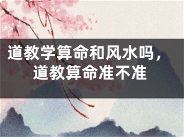 道教学算命和风水吗,道教算命准不准