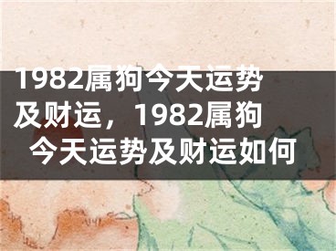 1982属狗今天运势及财运，1982属狗今天运势及财运如何