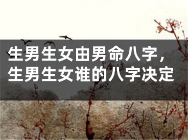 生男生女由男命八字,生男生女谁的八字决定