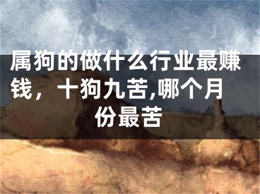 属狗的做什么行业最赚钱,十狗九苦,哪个月份最苦