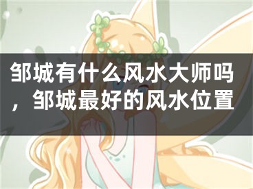 邹城有什么风水大师吗,邹城最好的风水位置
