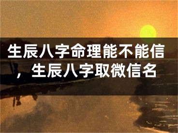 生辰八字命理能不能信,生辰八字取微信名