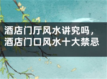 酒店门厅风水讲究吗,酒店门口风水十大禁忌