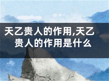 天乙贵人的作用,天乙贵人的作用是什么