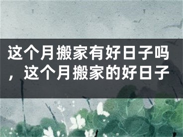 这个月搬家有好日子吗，这个月搬家的好日子