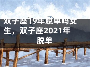 双子座19年脱单吗女生，双子座2021年脱单