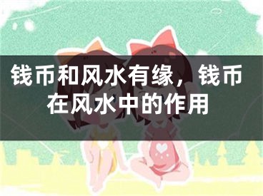 钱币和风水有缘，钱币在风水中的作用