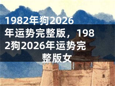 1982年狗2026年运势完整版，1982狗2026年运势完整版女