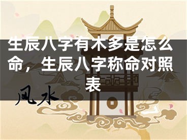 生辰八字有木多是怎么命,生辰八字称命对照表