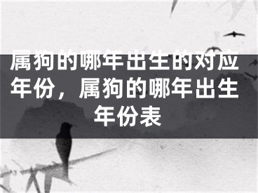 属狗的哪年出生的对应年份,属狗的哪年出生年份表