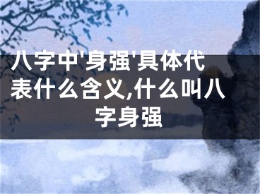 八字中'身强'具体代表什么含义,什么叫八字身强