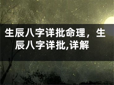 生辰八字详批命理,生辰八字详批,详解