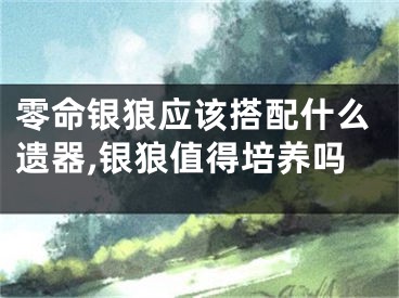零命银狼应该搭配什么遗器,银狼值得培养吗