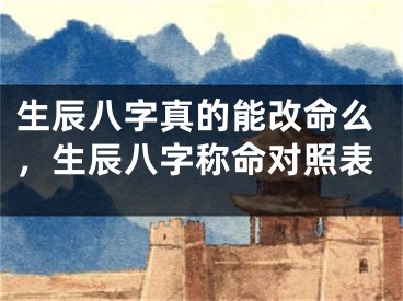 生辰八字真的能改命么，生辰八字称命对照表
