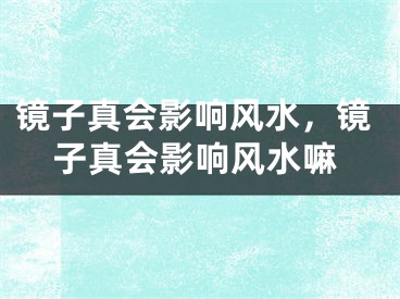 镜子真会影响风水,镜子真会影响风水嘛