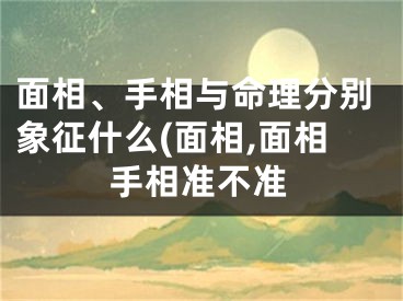 面相、手相与命理分别象征什么(面相,面相手相准不准