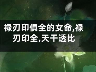 禄刃印俱全的女命,禄刃印全,天干透比