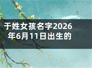 于姓女孩名字2026年6月11日出生的
