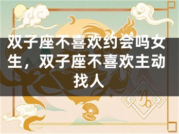 双子座不喜欢约会吗女生，双子座不喜欢主动找人