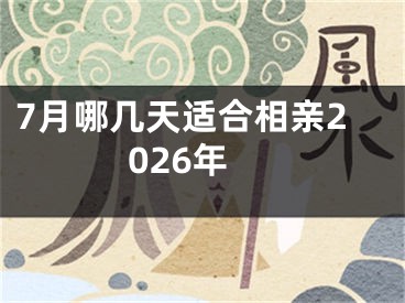 7月哪几天适合相亲2026年