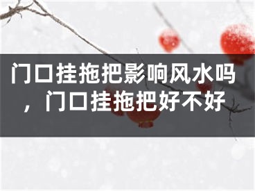 门口挂拖把影响风水吗,门口挂拖把好不好