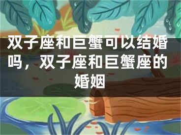 双子座和巨蟹可以结婚吗,双子座和巨蟹座的婚姻