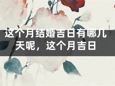 这个月结婚吉日有哪几天呢,这个月吉日