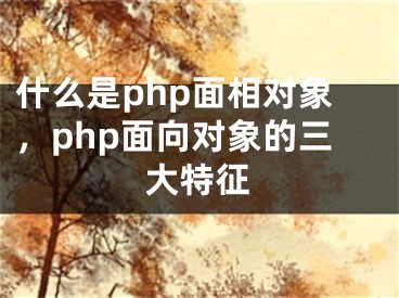 什么是php面相对象,php面向对象的三大特征