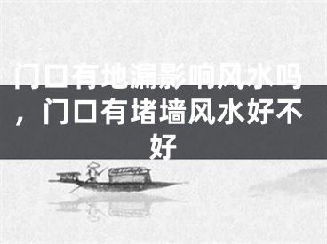 门口有地漏影响风水吗,门口有堵墙风水好不好