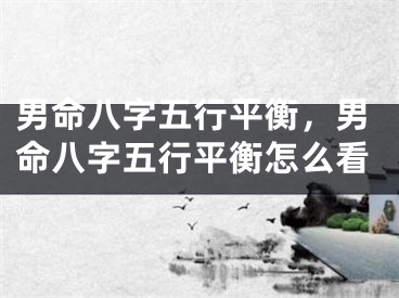 男命八字五行平衡,男命八字五行平衡怎么看